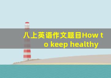 八上英语作文题目How to keep healthy